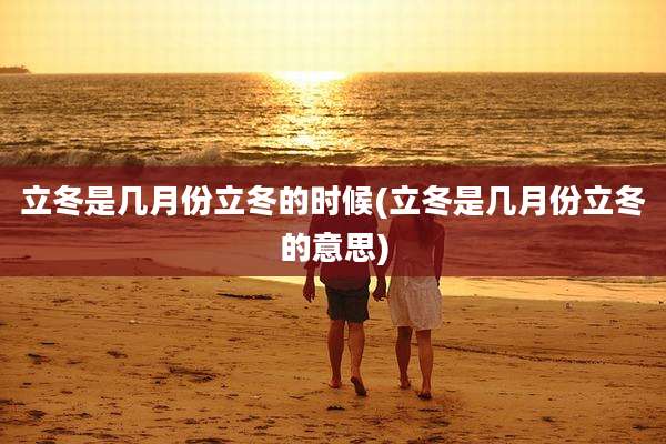 立冬是几月份立冬的时候(立冬是几月份立冬的意思)