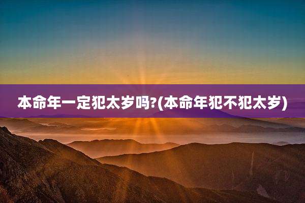 本命年一定犯太岁吗?(本命年犯不犯太岁)