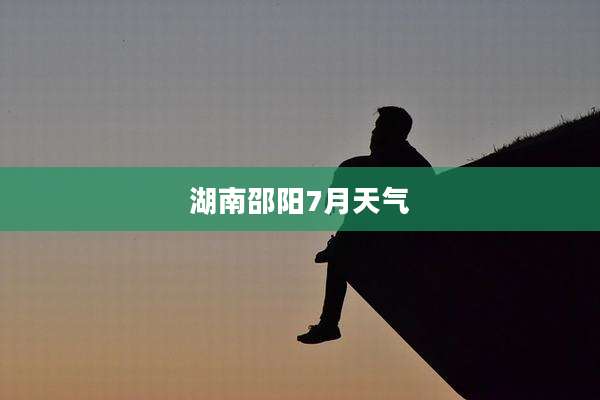 湖南邵阳7月天气