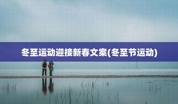 冬至运动迎接新春文案(冬至节运动)