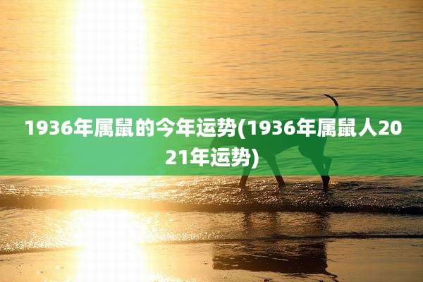 1936年属鼠的今年运势(1936年属鼠人2021年运势)