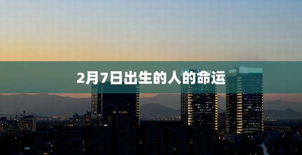 2月7日出生的人的命运