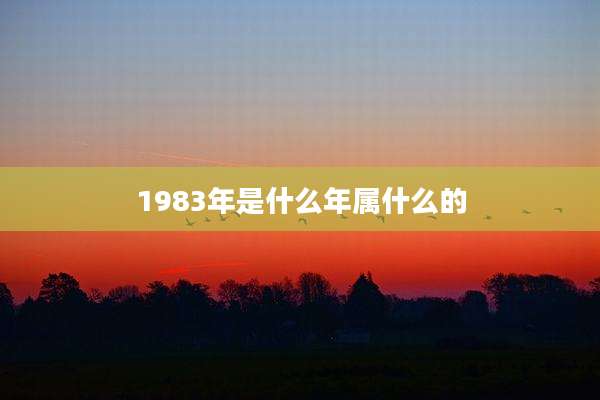 1983年是什么年属什么的