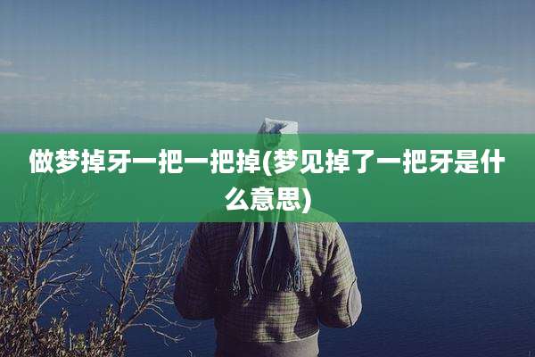 做梦掉牙一把一把掉(梦见掉了一把牙是什么意思)