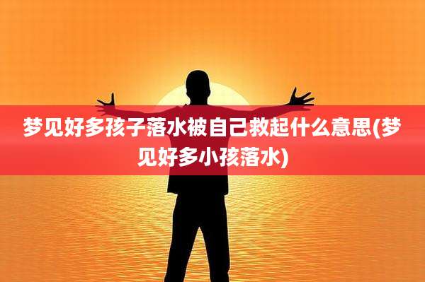 梦见好多孩子落水被自己救起什么意思(梦见好多小孩落水)