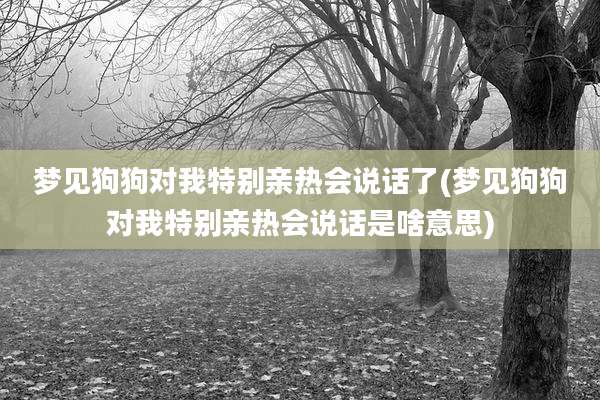 梦见狗狗对我特别亲热会说话了(梦见狗狗对我特别亲热会说话是啥意思)