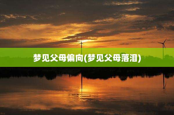 梦见父母偏向(梦见父母落泪)