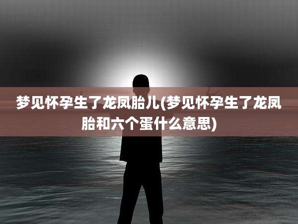 梦见怀孕生了龙凤胎儿(梦见怀孕生了龙凤胎和六个蛋什么意思)