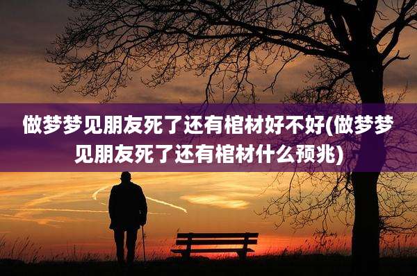 做梦梦见朋友死了还有棺材好不好(做梦梦见朋友死了还有棺材什么预兆)