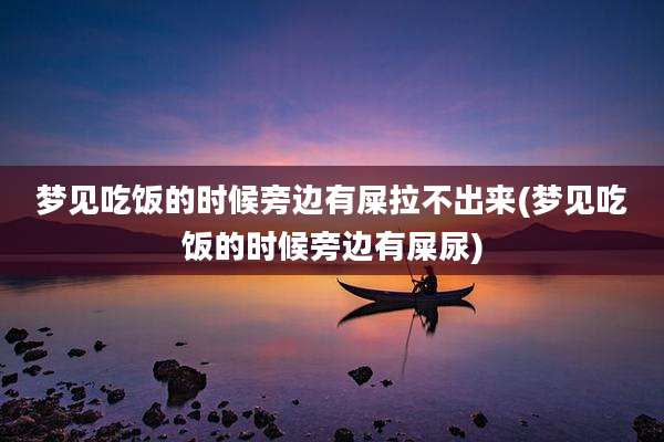 梦见吃饭的时候旁边有屎拉不出来(梦见吃饭的时候旁边有屎尿)