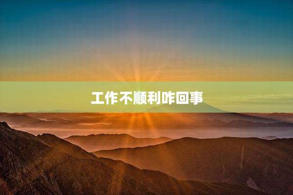 工作不顺利咋回事