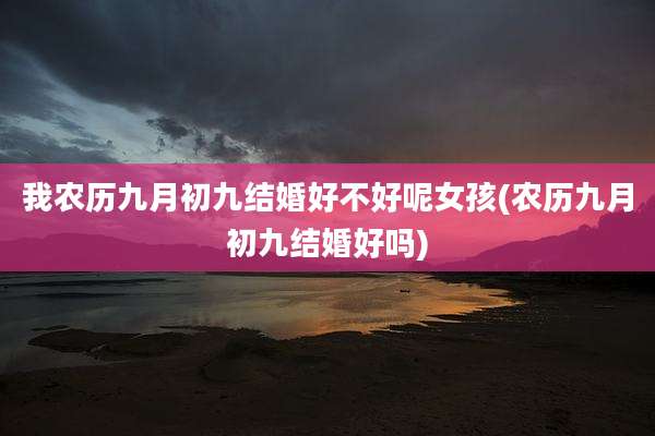我农历九月初九结婚好不好呢女孩(农历九月初九结婚好吗)