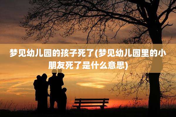 梦见幼儿园的孩子死了(梦见幼儿园里的小朋友死了是什么意思)