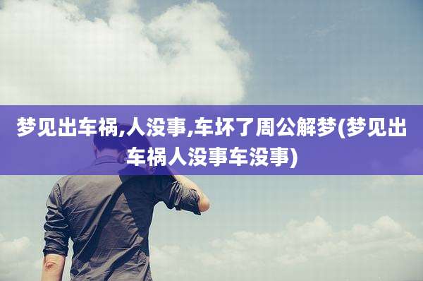 梦见出车祸,人没事,车坏了周公解梦(梦见出车祸人没事车没事)