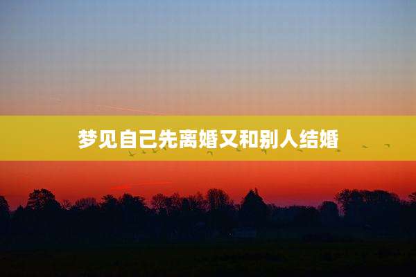 梦见自己先离婚又和别人结婚