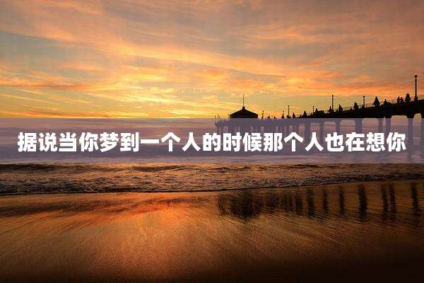 据说当你梦到一个人的时候那个人也在想你