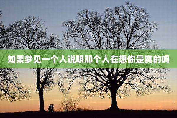 如果梦见一个人说明那个人在想你是真的吗