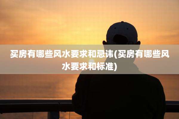 买房有哪些风水要求和忌讳(买房有哪些风水要求和标准)