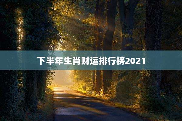 下半年生肖财运排行榜2021