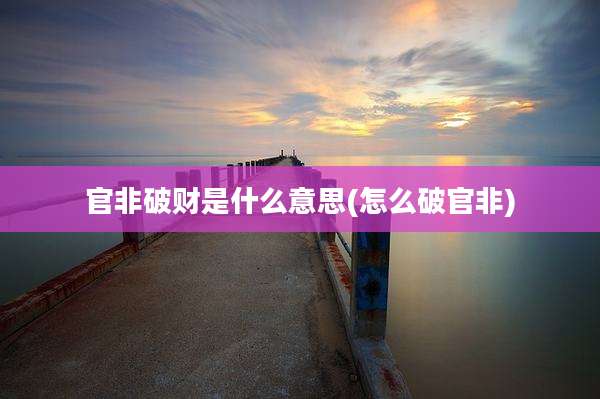 官非破财是什么意思(怎么破官非)