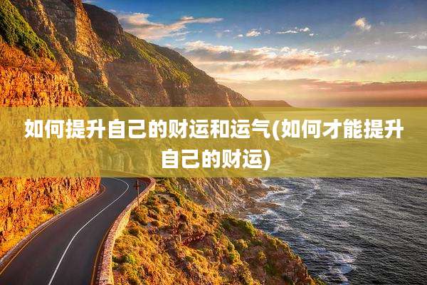 如何提升自己的财运和运气(如何才能提升自己的财运)