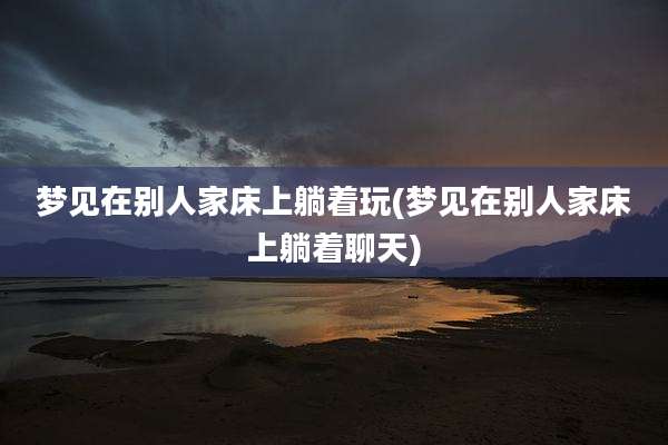 梦见在别人家床上躺着玩(梦见在别人家床上躺着聊天)