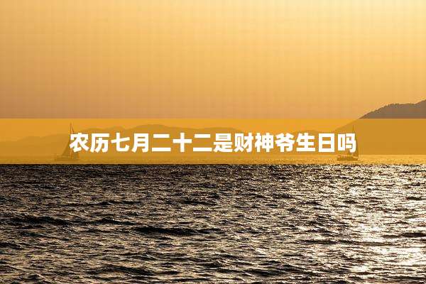 农历七月二十二是财神爷生日吗