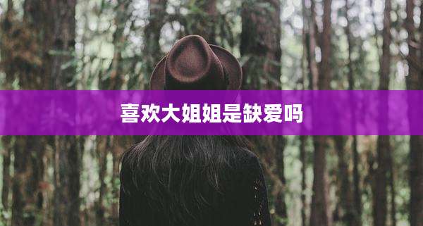 喜欢大姐姐是缺爱吗