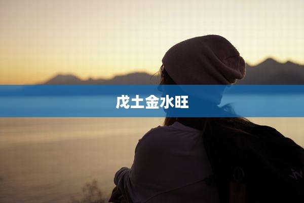 戊土金水旺