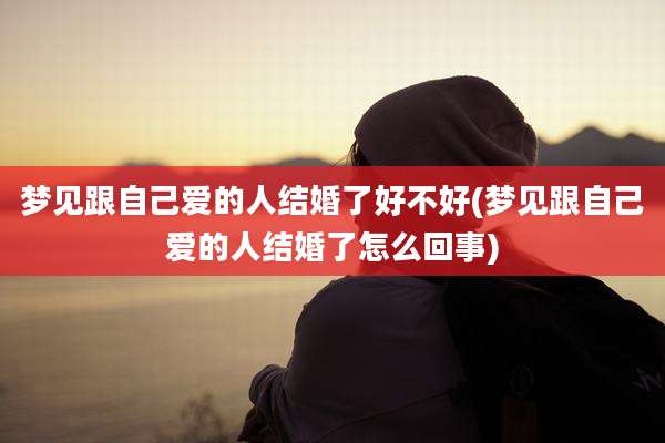 梦见跟自己爱的人结婚了好不好(梦见跟自己爱的人结婚了怎么回事)