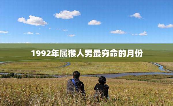1992年属猴人男最穷命的月份