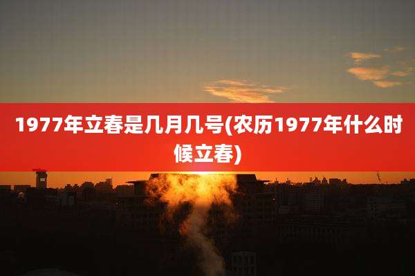 1977年立春是几月几号(农历1977年什么时候立春)