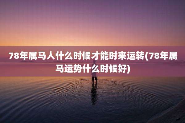78年属马人什么时候才能时来运转(78年属马运势什么时候好)