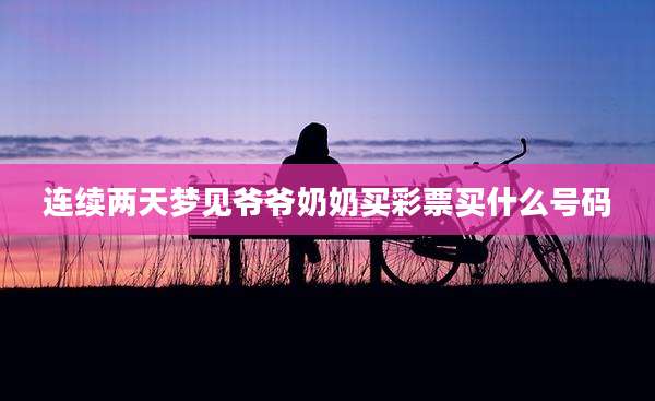 连续两天梦见爷爷奶奶买彩票买什么号码