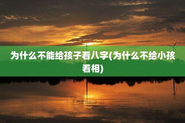 为什么不能给孩子看八字(为什么不给小孩看相)
