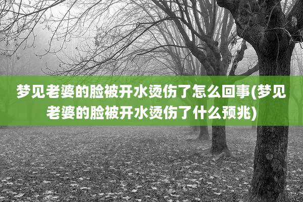 梦见老婆的脸被开水烫伤了怎么回事(梦见老婆的脸被开水烫伤了什么预兆)