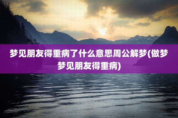 梦见朋友得重病了什么意思周公解梦(做梦梦见朋友得重病)