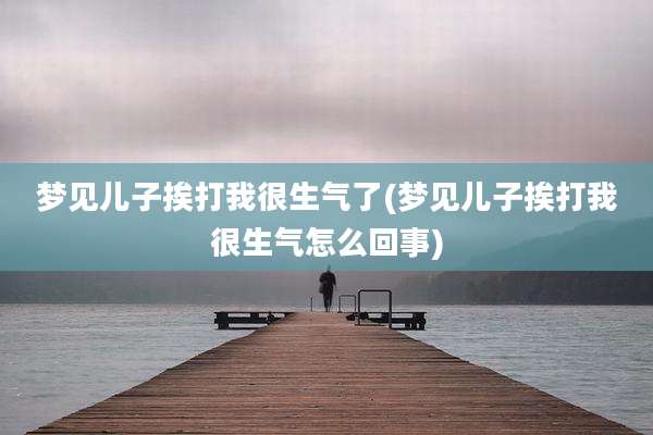 梦见儿子挨打我很生气了(梦见儿子挨打我很生气怎么回事)