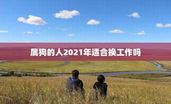 属狗的人2021年适合换工作吗