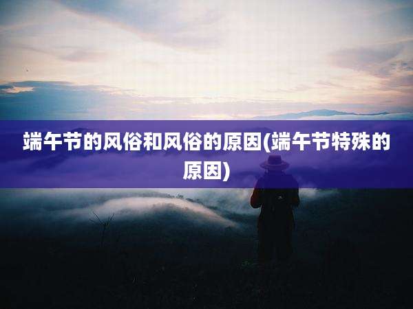 端午节的风俗和风俗的原因(端午节特殊的原因)