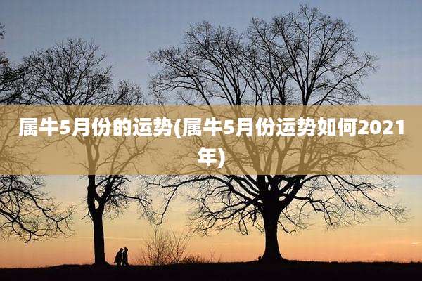 属牛5月份的运势(属牛5月份运势如何2021年)
