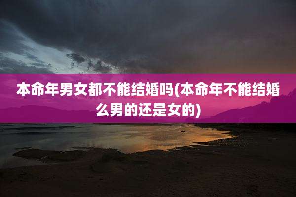 本命年男女都不能结婚吗(本命年不能结婚么男的还是女的)
