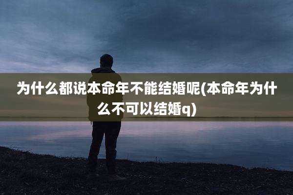 为什么都说本命年不能结婚呢(本命年为什么不可以结婚q)
