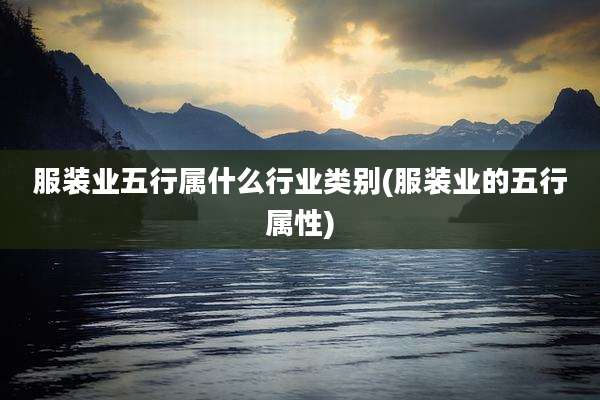 服装业五行属什么行业类别(服装业的五行属性)