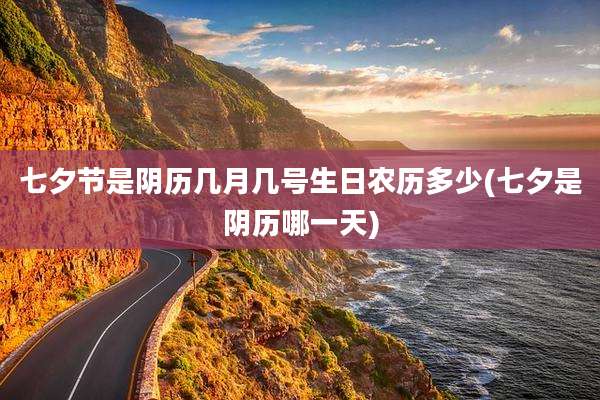 七夕节是阴历几月几号生日农历多少(七夕是阴历哪一天)