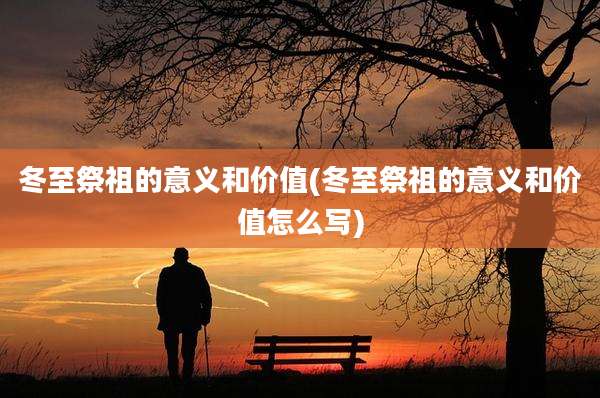 冬至祭祖的意义和价值(冬至祭祖的意义和价值怎么写)