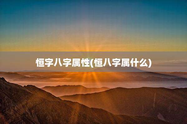 恒字八字属性(恒八字属什么)