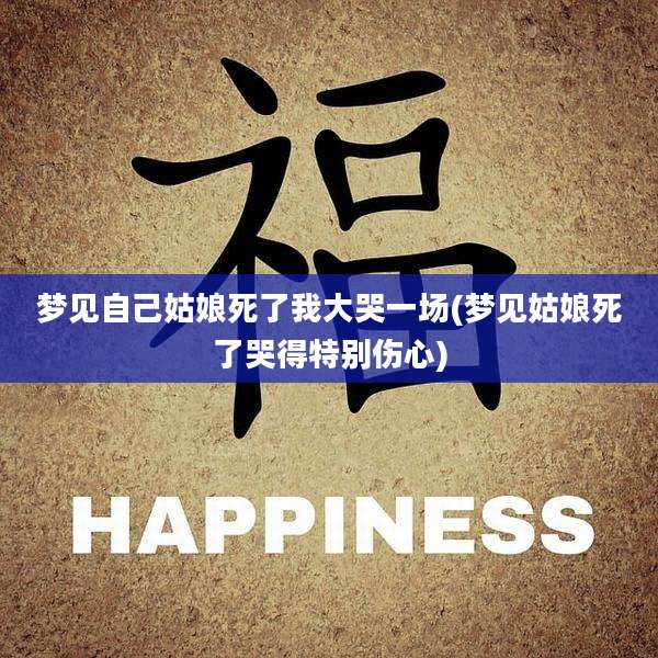 梦见自己姑娘死了我大哭一场(梦见姑娘死了哭得特别伤心)