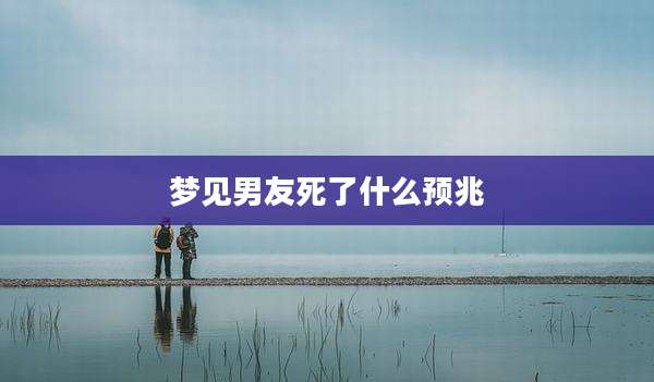 梦见男友死了什么预兆