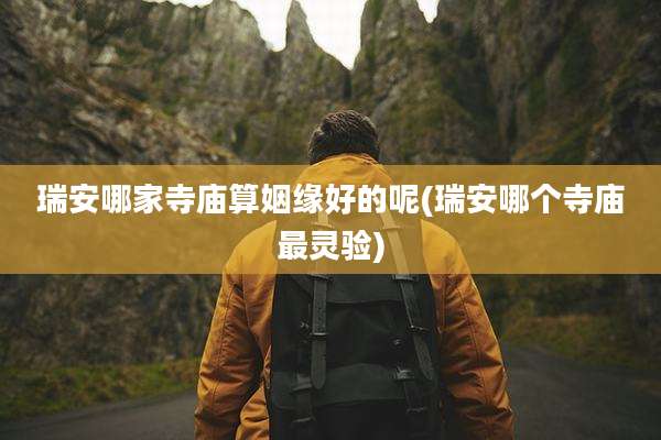 瑞安哪家寺庙算姻缘好的呢(瑞安哪个寺庙最灵验)